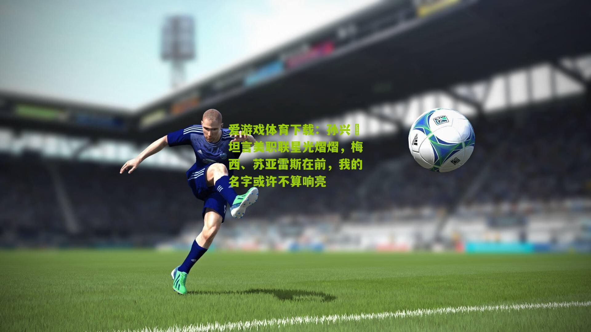 孙兴慜坦言美职联星光熠熠,梅西、苏亚雷斯在前,我的名字或许不算响亮