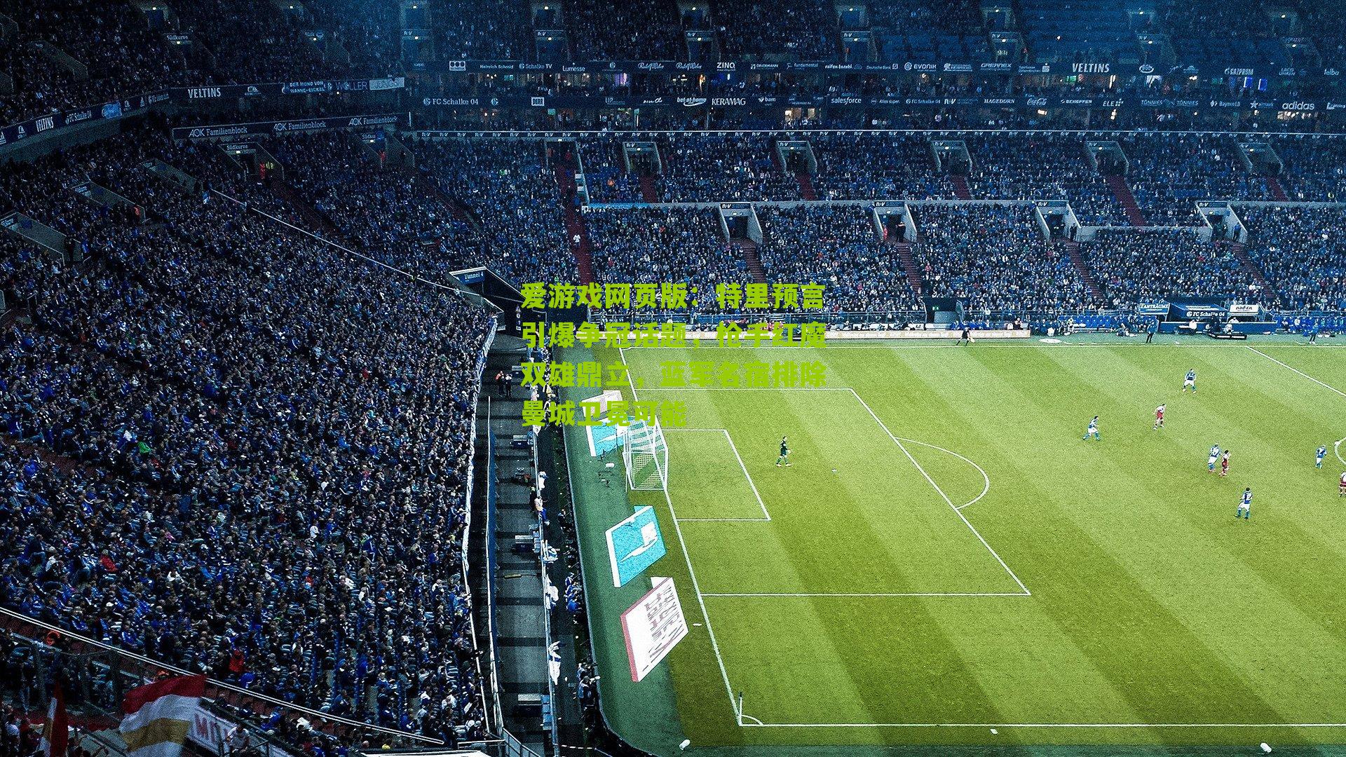 特里预言引爆争冠话题，枪手红魔双雄鼎立，蓝军名宿排除曼城卫冕可能