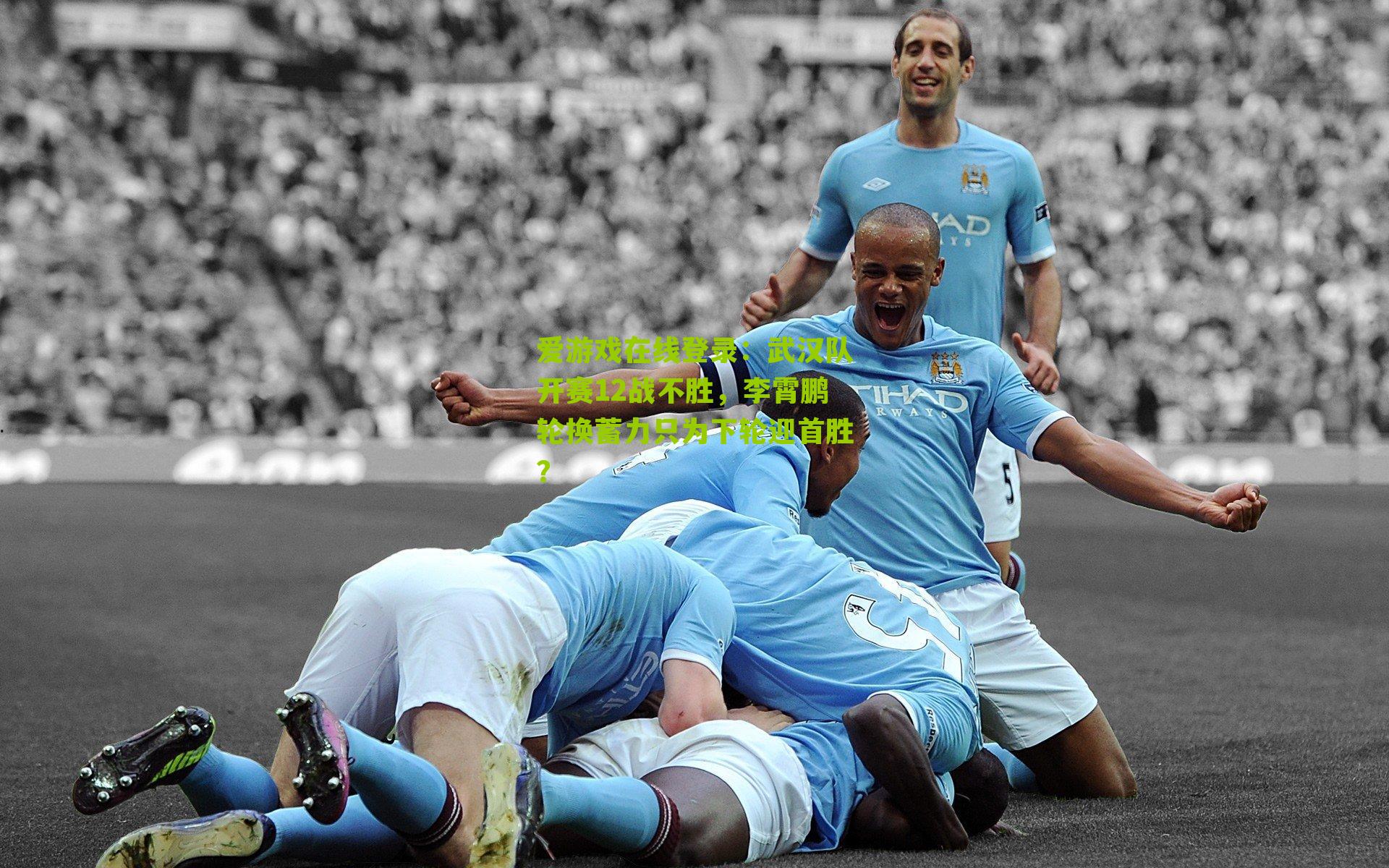 爱游戏在线登录：武汉队开赛12战不胜，李霄鹏轮换蓄力只为下轮迎首胜？