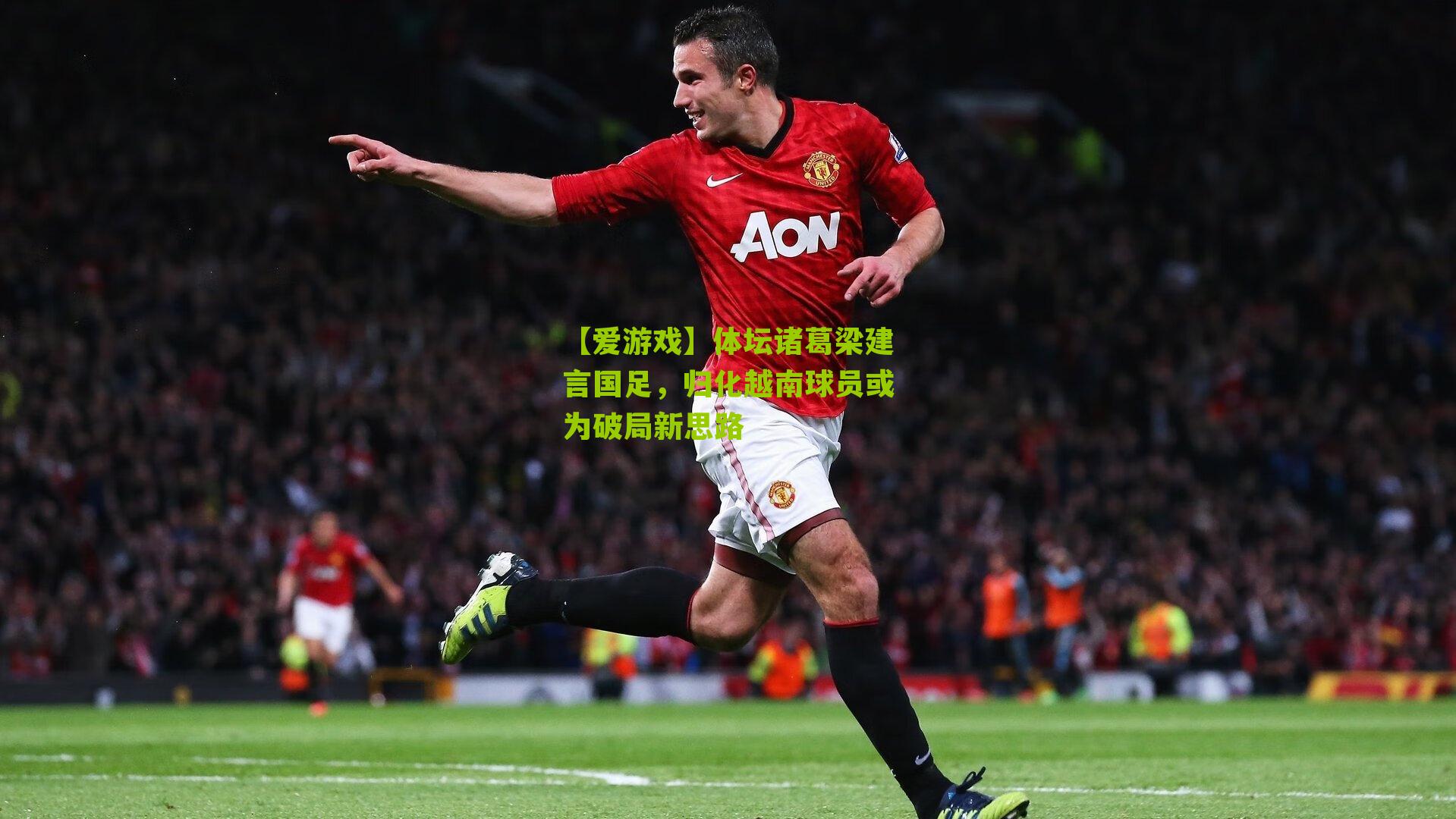 【爱游戏】体坛诸葛梁建言国足，归化越南球员或为破局新思路