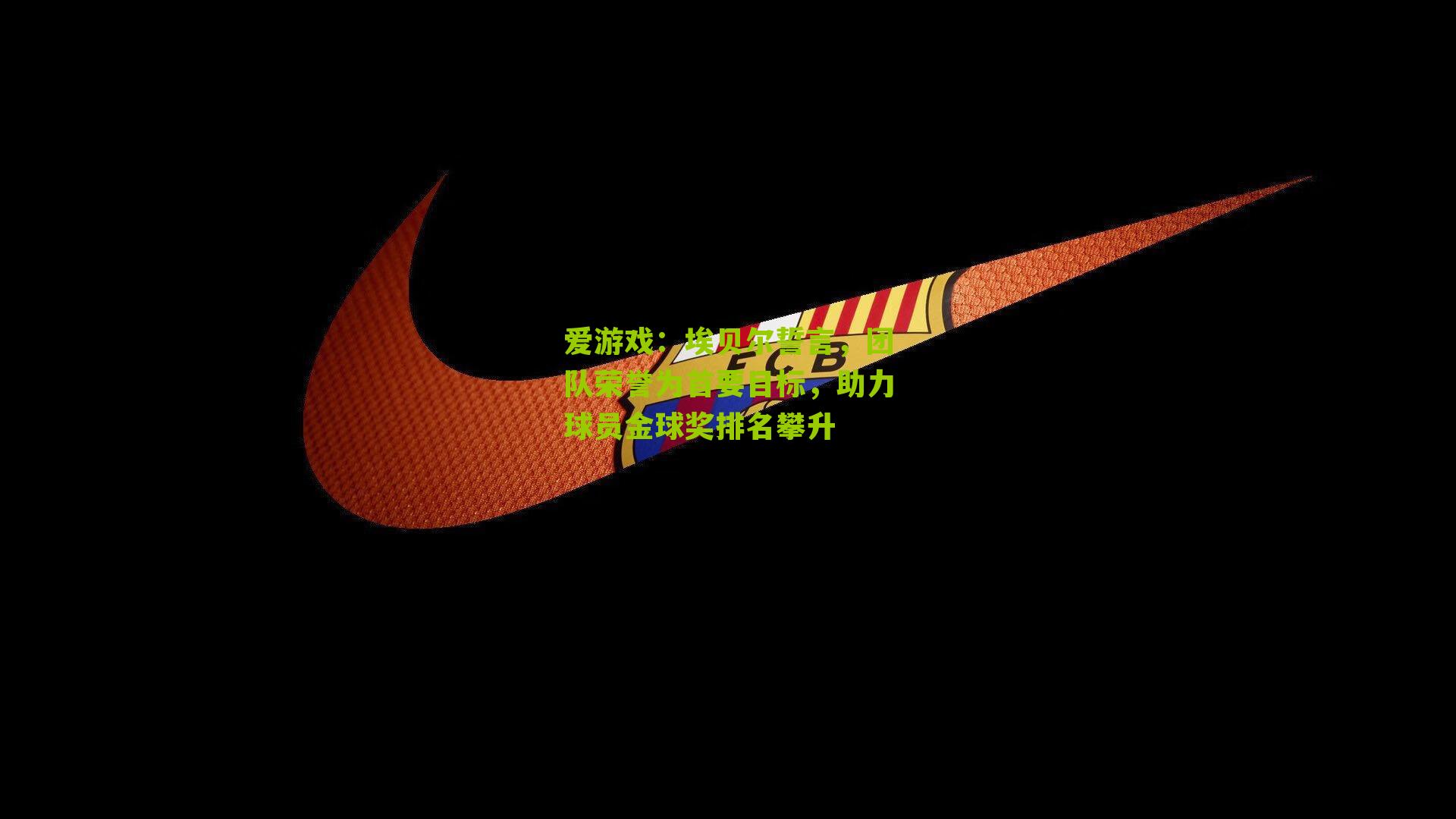 爱游戏：埃贝尔誓言，团队荣誉为首要目标，助力球员金球奖排名攀升