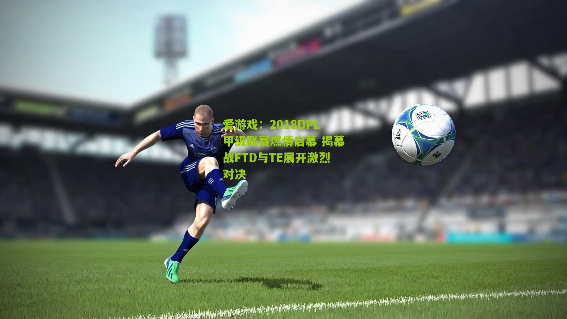 2018DPL甲级联赛燃情启幕 揭幕战FTD与TE展开激烈对决