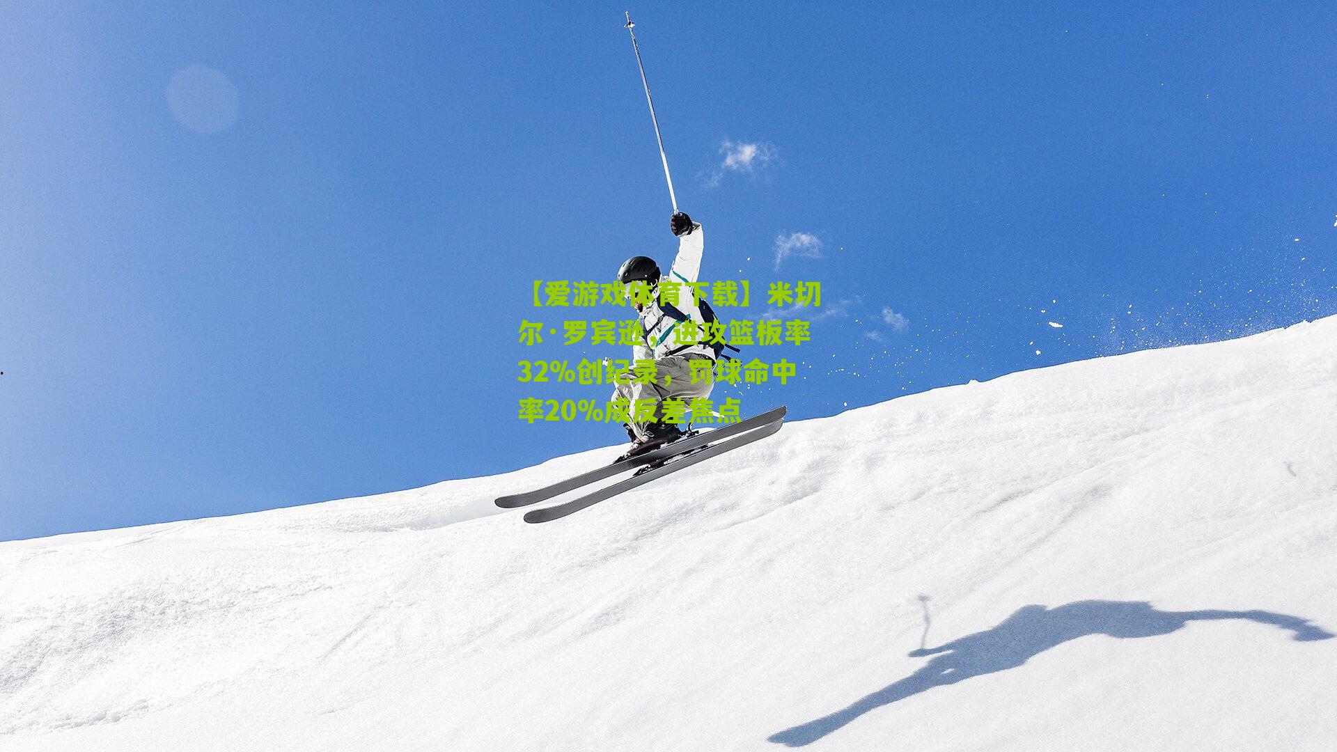 【爱游戏体育下载】米切尔·罗宾逊，进攻篮板率32%创纪录，罚球命中率20%成反差焦点