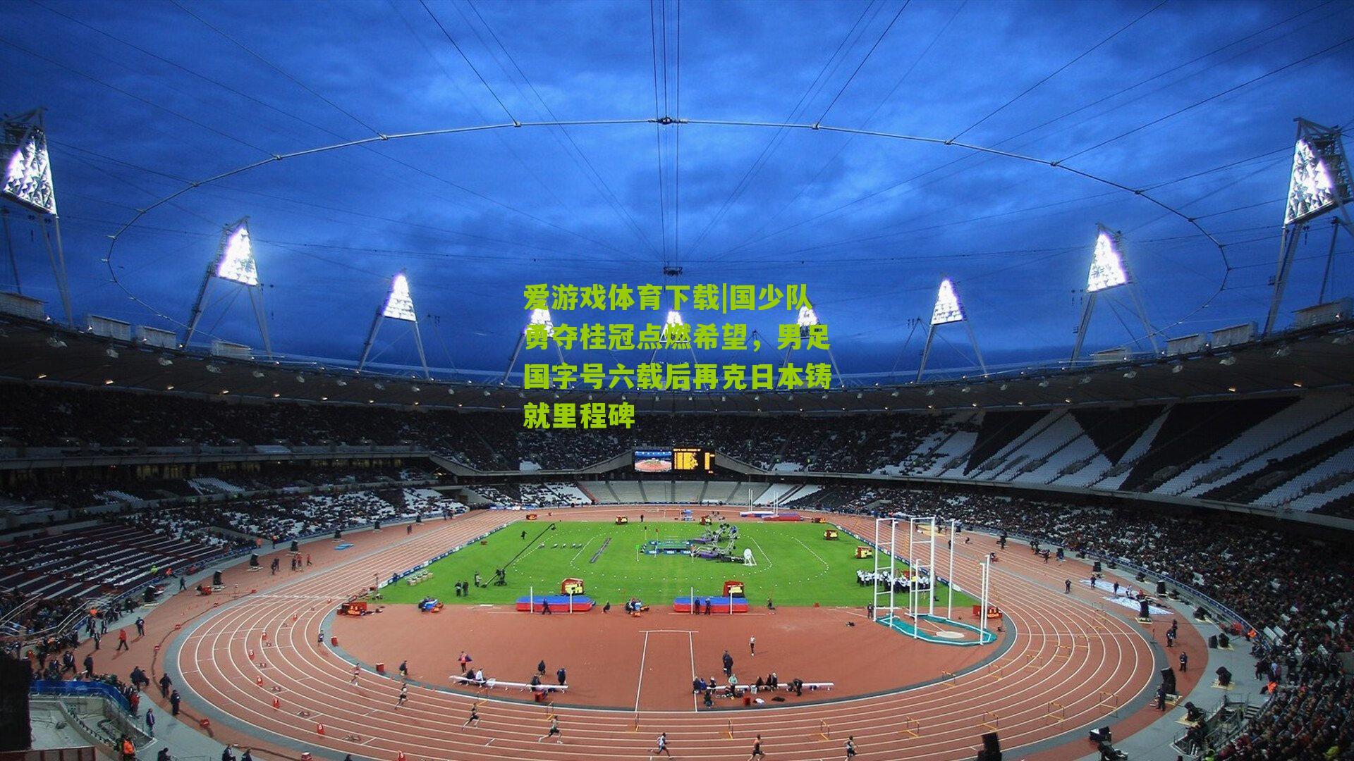 国少队勇夺桂冠点燃希望，男足国字号六载后再克日本铸就里程碑