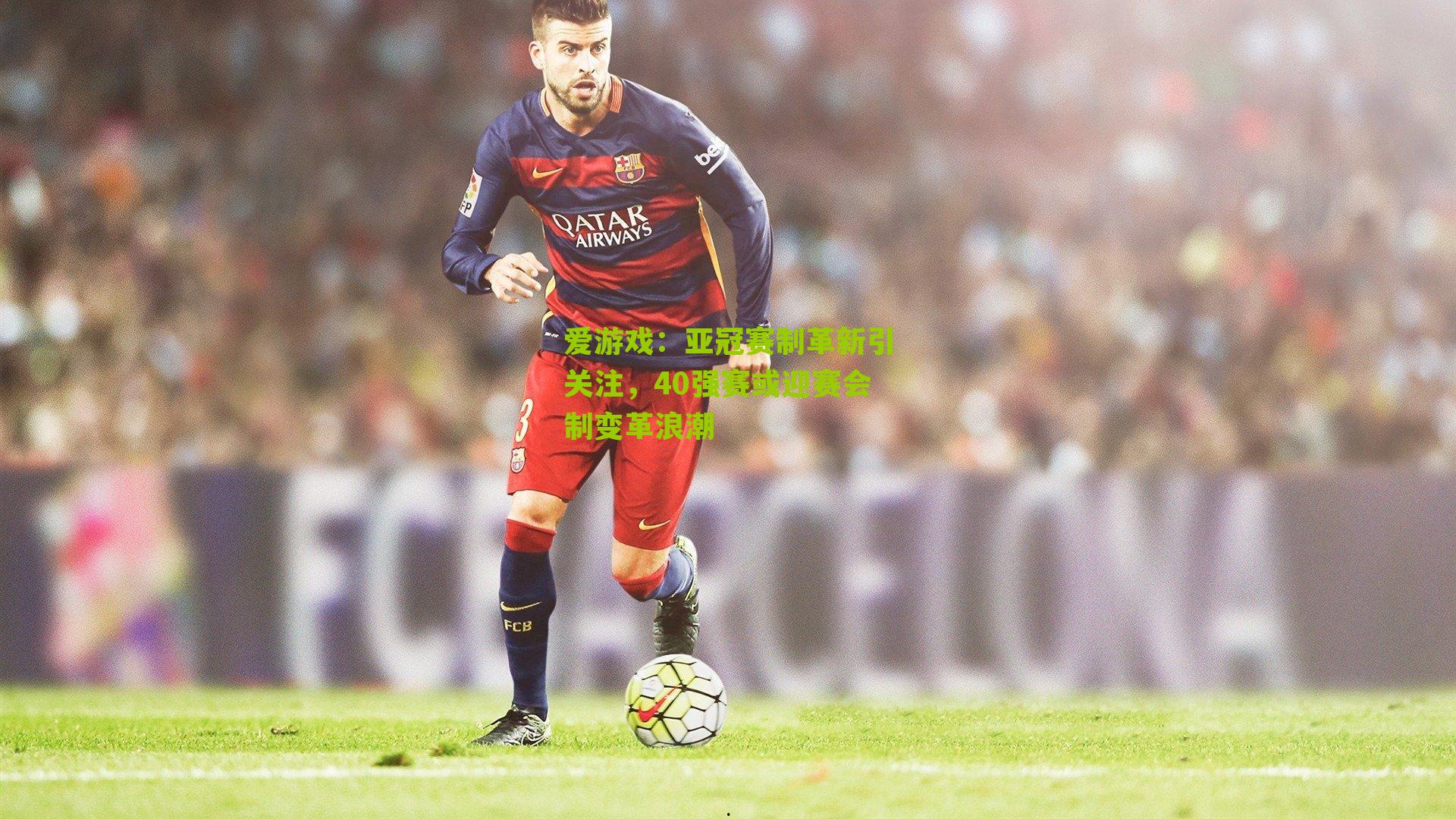 亚冠赛制革新引关注，40强赛或迎赛会制变革浪潮