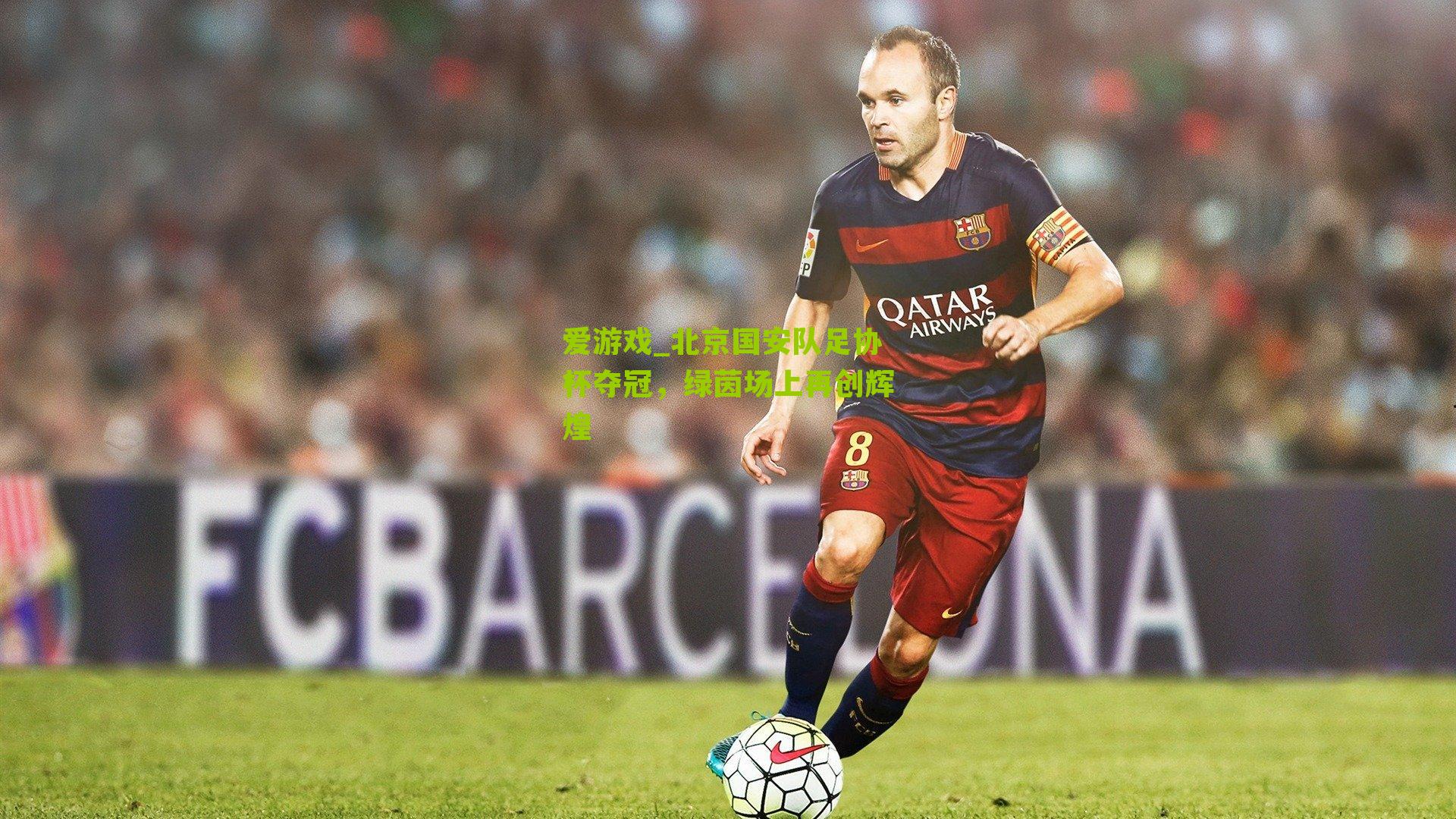 爱游戏_北京国安队足协杯夺冠，绿茵场上再创辉煌