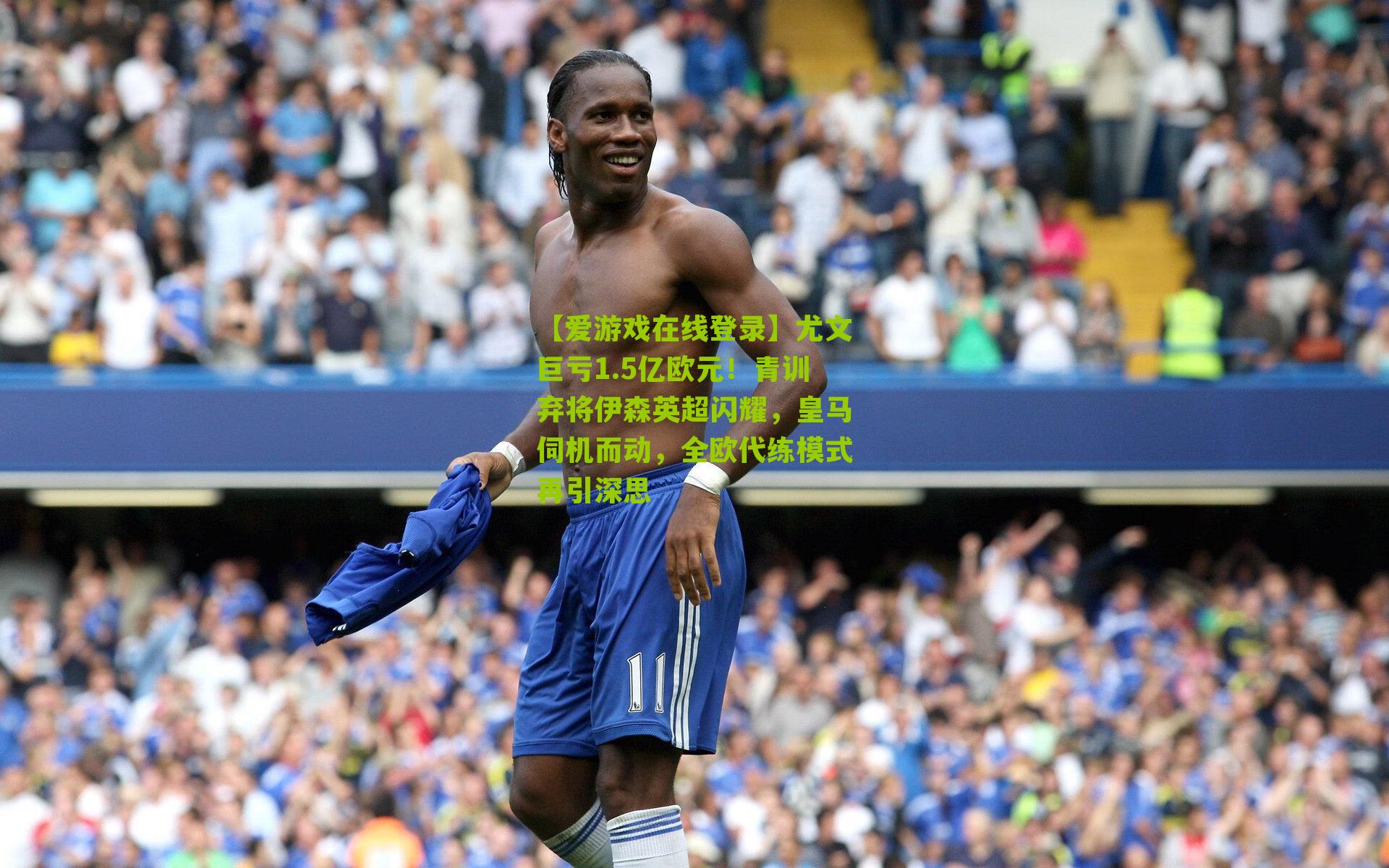 【爱游戏在线登录】尤文巨亏1.5亿欧元！青训弃将伊森英超闪耀，皇马伺机而动，全欧代练模式再引深思